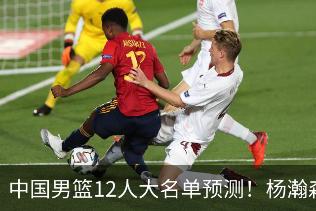 中国男篮12人大名单预测！杨瀚森领衔，王俊杰压阵，曾凡博恐遭淘汰，庞老六奇兵！